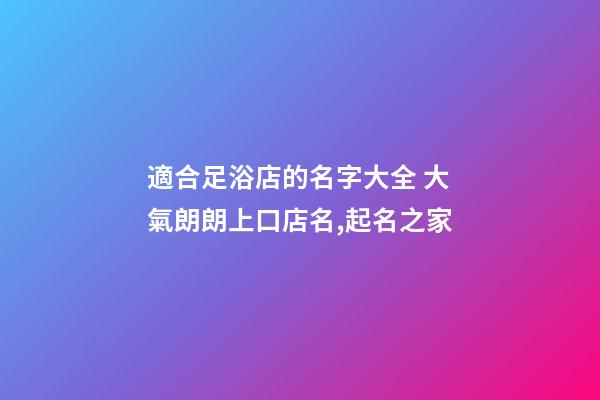 適合足浴店的名字大全 大氣朗朗上口店名,起名之家-第1張-店鋪起名-玄機(jī)派